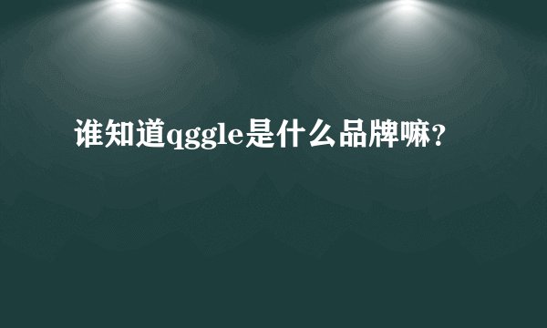 谁知道qggle是什么品牌嘛？
