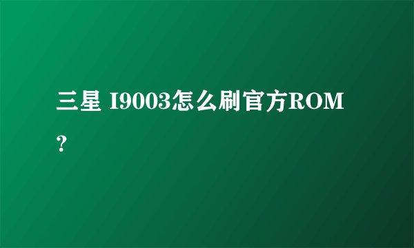 三星 I9003怎么刷官方ROM？