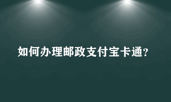 如何办理邮政支付宝卡通？