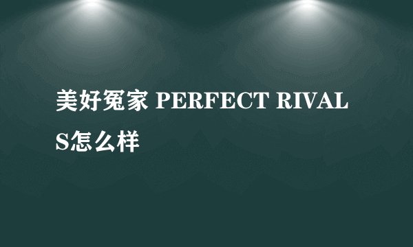 美好冤家 PERFECT RIVALS怎么样