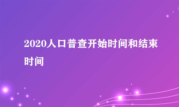 2020人口普查开始时间和结束时间