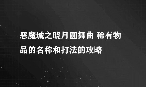 恶魔城之晓月圆舞曲 稀有物品的名称和打法的攻略