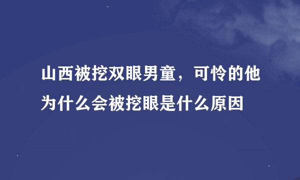 山西被挖双眼男童，可怜的他为什么会被挖眼是什么原因