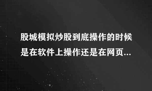 股城模拟炒股到底操作的时候是在软件上操作还是在网页上操作呢?