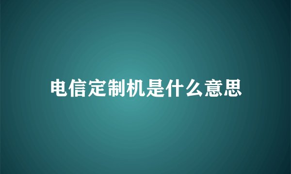 电信定制机是什么意思