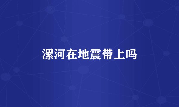 漯河在地震带上吗