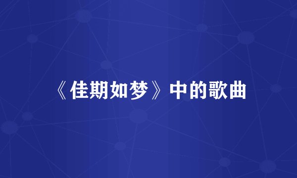 《佳期如梦》中的歌曲