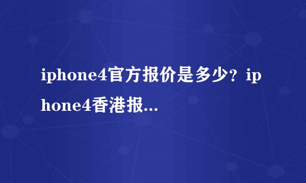 iphone4官方报价是多少？iphone4香港报价是多少？