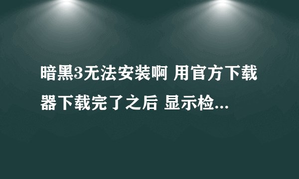暗黑3无法安装啊 用官方下载器下载完了之后 显示检查是否有更新就卡在那里不动了！！
