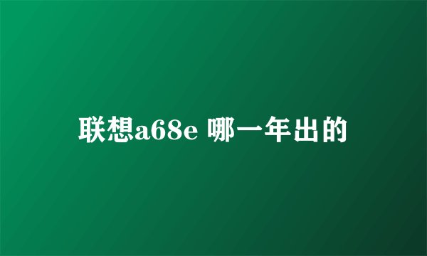 联想a68e 哪一年出的