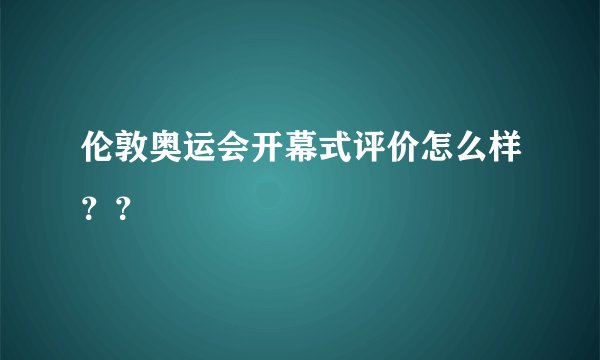 伦敦奥运会开幕式评价怎么样？？