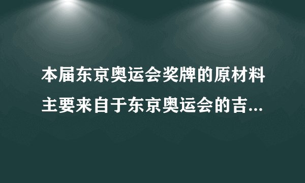 本届东京奥运会奖牌的原材料主要来自于东京奥运会的吉祥物是什么