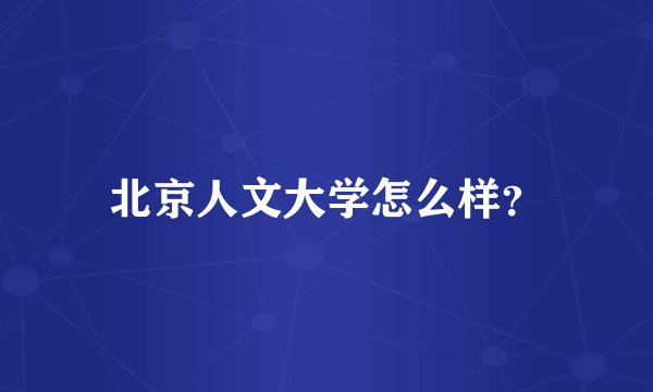 北京人文大学怎么样？