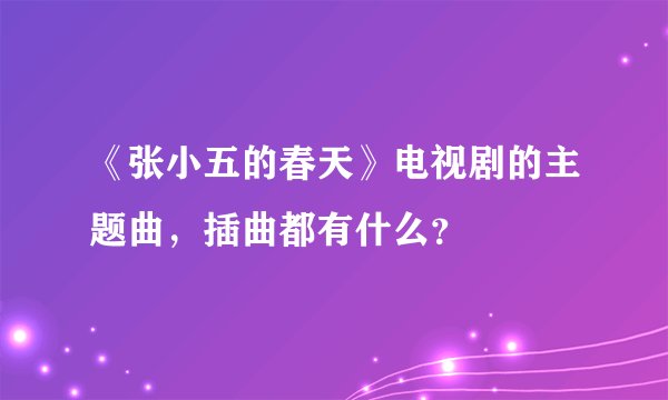 《张小五的春天》电视剧的主题曲,插曲都有什么?