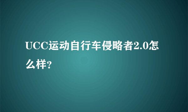 UCC运动自行车侵略者2.0怎么样？