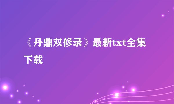 《丹鼎双修录》最新txt全集下载