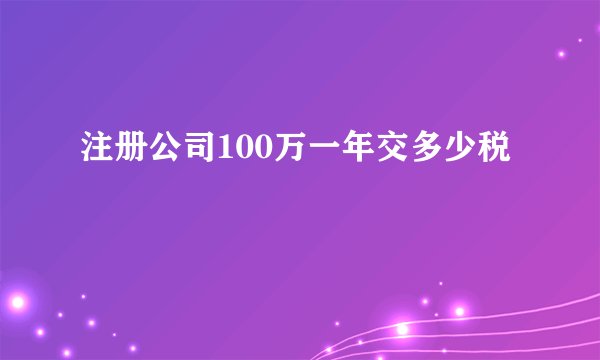 注册公司100万一年交多少税