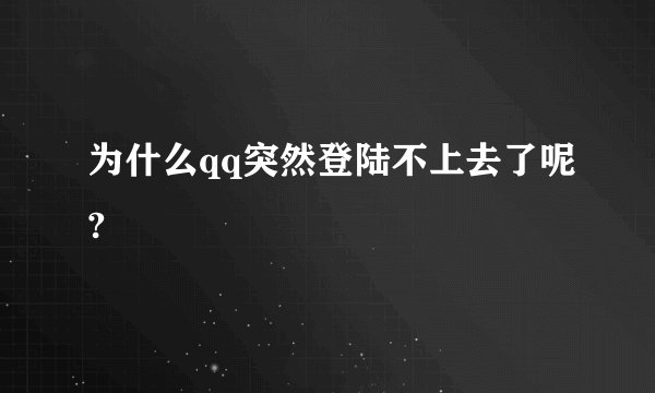 为什么qq突然登陆不上去了呢?