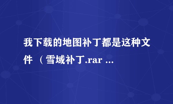 我下载的地图补丁都是这种文件 （雪域补丁.rar ARA 文件 3238 KB）打不开，经常是这样的是怎么回事？？？