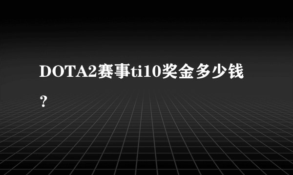 DOTA2赛事ti10奖金多少钱？