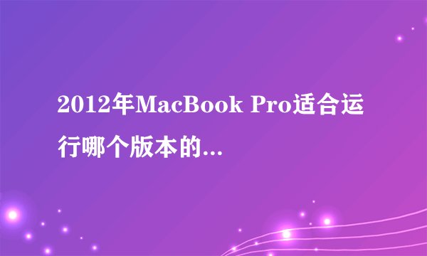 2012年MacBook Pro适合运行哪个版本的OSX系统？