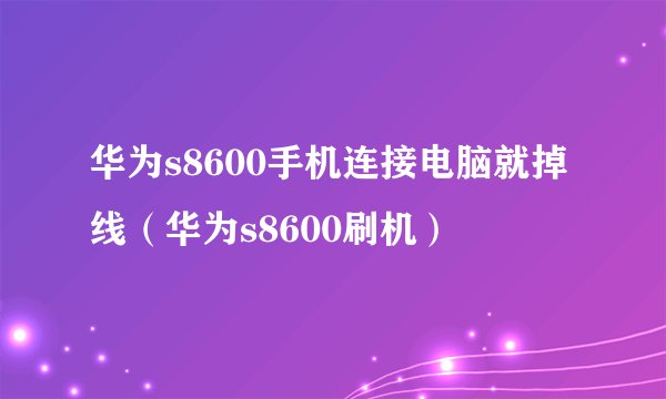 华为s8600手机连接电脑就掉线（华为s8600刷机）