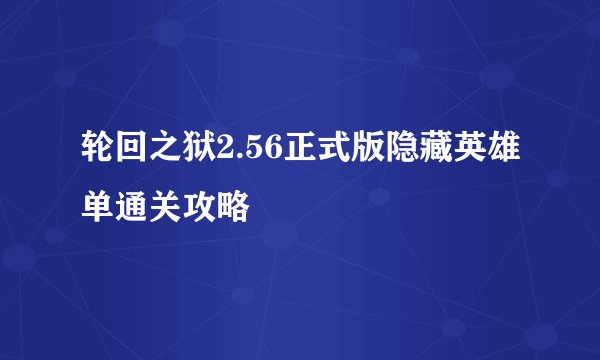 轮回之狱2.56正式版隐藏英雄单通关攻略