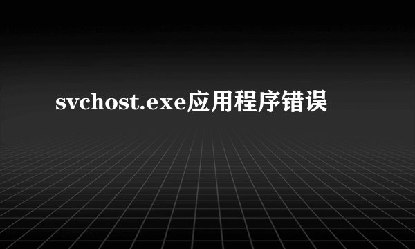 svchost.exe应用程序错误