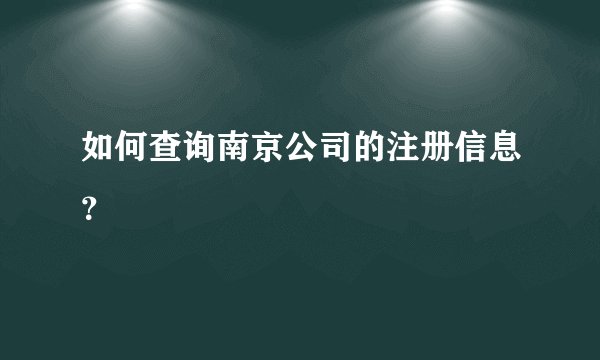 如何查询南京公司的注册信息？