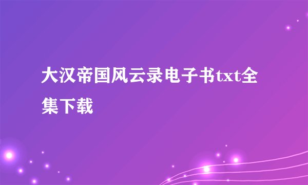 大汉帝国风云录电子书txt全集下载