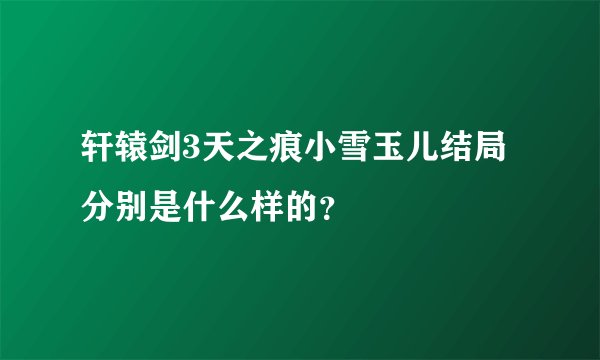 轩辕剑3天之痕小雪玉儿结局分别是什么样的？