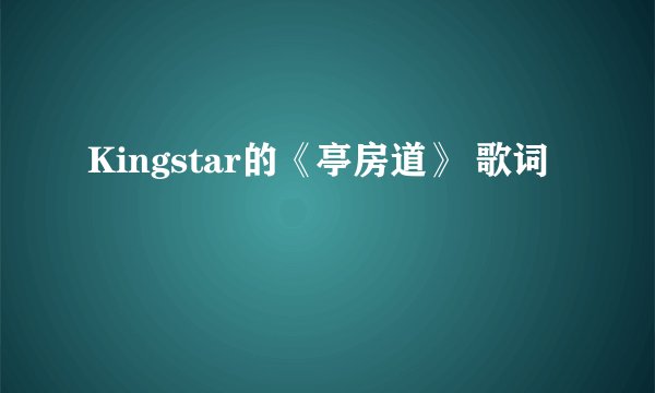 Kingstar的《亭房道》 歌词