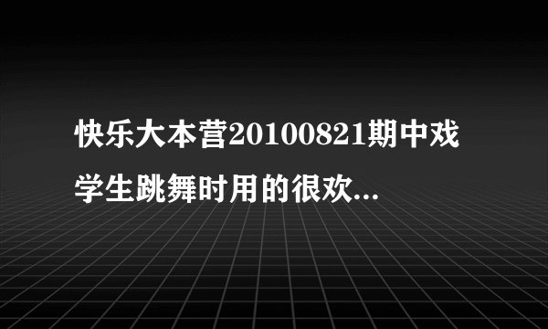 快乐大本营20100821期中戏学生跳舞时用的很欢快的一首插曲！