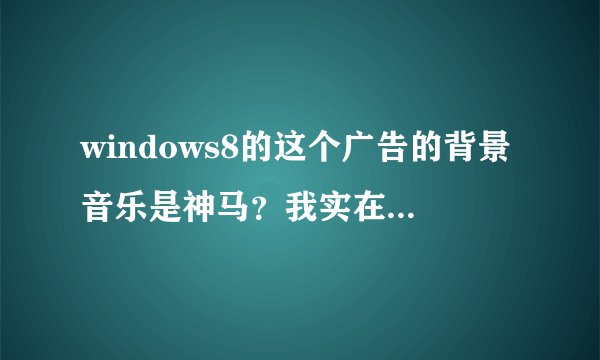 windows8的这个广告的背景音乐是神马？我实在是找不到鸟，求助求助
