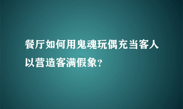 餐厅如何用鬼魂玩偶充当客人以营造客满假象？