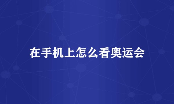 在手机上怎么看奥运会