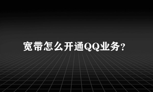 宽带怎么开通QQ业务？