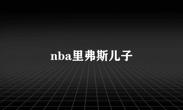 nba里弗斯儿子