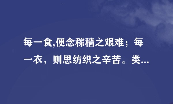 每一食,便念稼穑之艰难；每一衣，则思纺织之辛苦。类似的格言