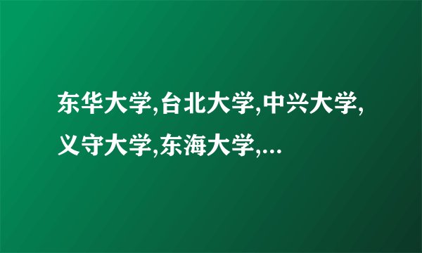 东华大学,台北大学,中兴大学,义守大学,东海大学,中国文化大学,明道大学,屏东教育大学哪个好?