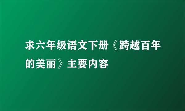 求六年级语文下册《跨越百年的美丽》主要内容
