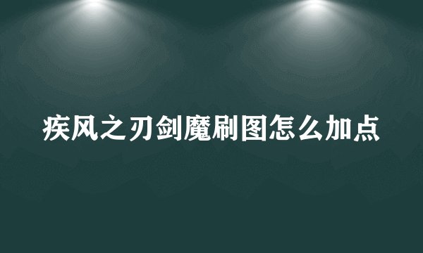 疾风之刃剑魔刷图怎么加点