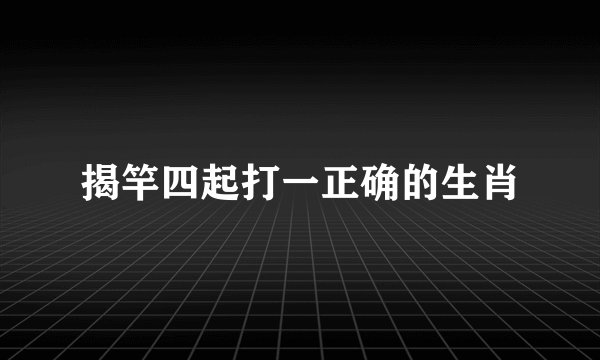 揭竿四起打一正确的生肖