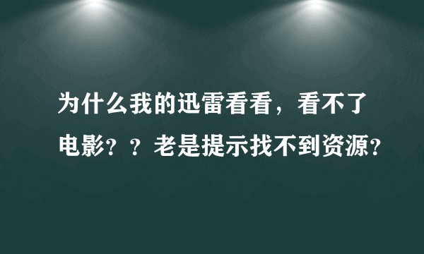 为什么我的迅雷看看，看不了电影？？老是提示找不到资源？