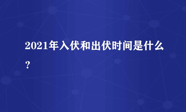 2021年入伏和出伏时间是什么？
