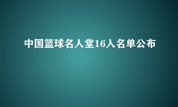 中国篮球名人堂16人名单公布
