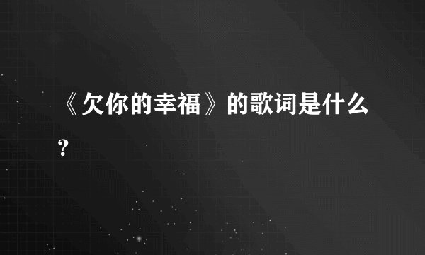 《欠你的幸福》的歌词是什么？