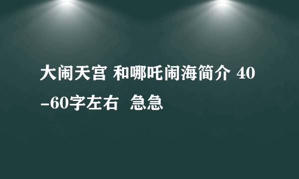 大闹天宫 和哪吒闹海简介 40-60字左右  急急