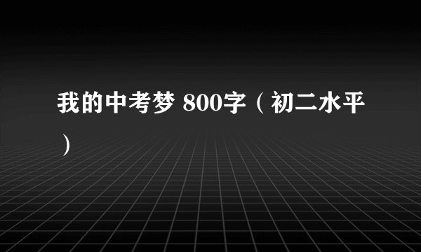 我的中考梦 800字（初二水平）