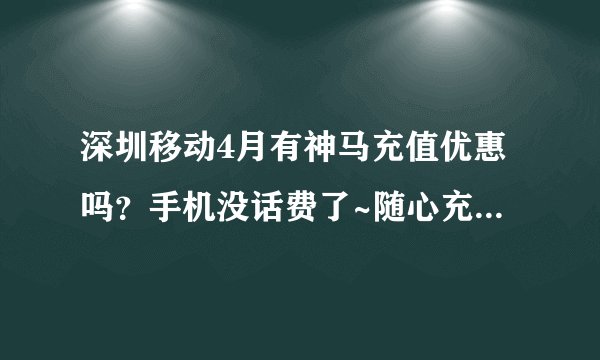 深圳移动4月有神马充值优惠吗？手机没话费了~随心充是什么活动？具体是怎么弄的？